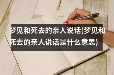 <h3>梦见和死去的亲人说话(梦见和死去的亲人说话是什么意思)