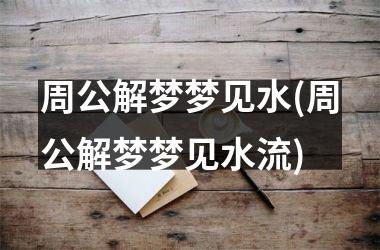 <h3>周公解梦梦见水(周公解梦梦见水流)