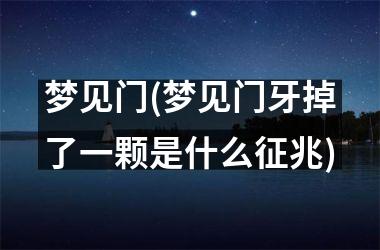 梦见门(梦见门牙掉了一颗是什么征兆)