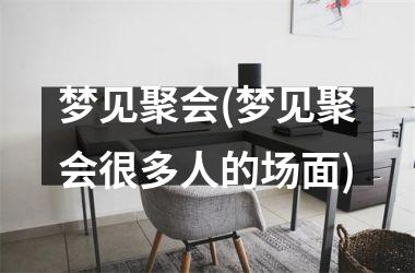 <h3>梦见聚会(梦见聚会很多人的场面)