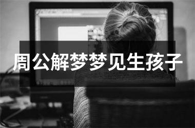 <h3>周公解梦梦见生孩子