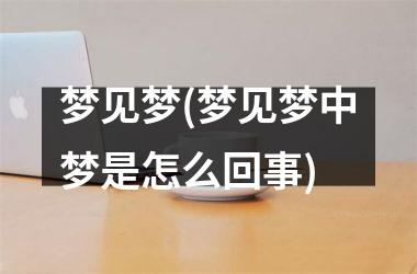 梦见梦(梦见梦中梦是怎么回事)