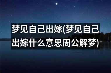 <h3>梦见自己出嫁(梦见自己出嫁什么意思周公解梦)