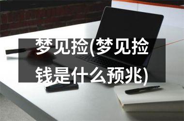 <h3>梦见捡(梦见捡钱是什么预兆)