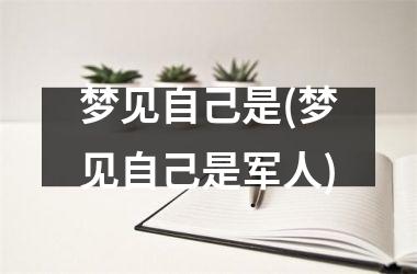 梦见自己是(梦见自己是军人)