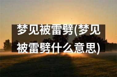 <h3>梦见被雷劈(梦见被雷劈什么意思)