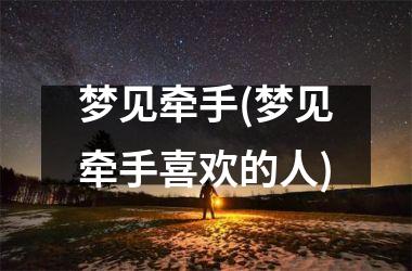 <h3>梦见牵手(梦见牵手喜欢的人)