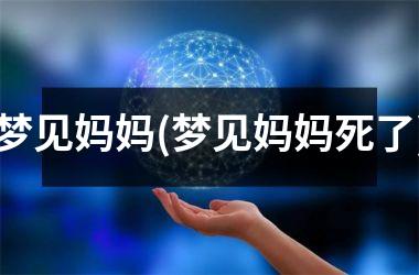 梦见妈妈(梦见妈妈死了)