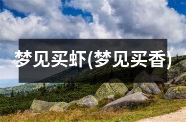 <h3>梦见买虾(梦见买香)
