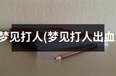 <h3>梦见打人(梦见打人出血)