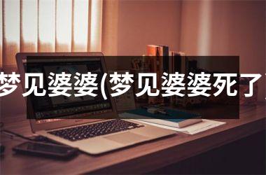 <h3>梦见婆婆(梦见婆婆死了)