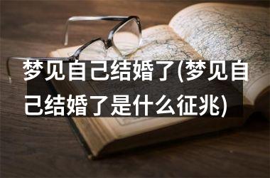 <h3>梦见自己结婚了(梦见自己结婚了是什么征兆)