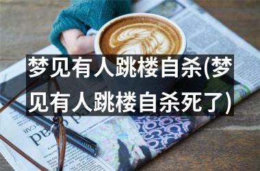 <h3>梦见有人跳楼自杀(梦见有人跳楼自杀死了)