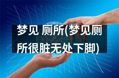 <h3>梦见 厕所(梦见厕所很脏无处下脚)