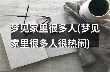 <h3>梦见家里很多人(梦见家里很多人很热闹)