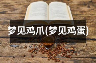 <h3>梦见鸡爪(梦见鸡蛋)