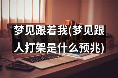 <h3>梦见跟着我(梦见跟人打架是什么预兆)