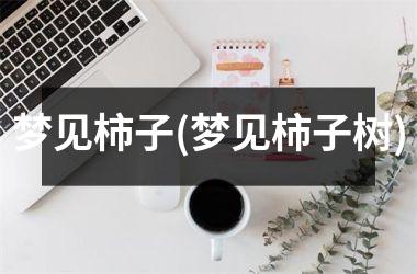 梦见柿子(梦见柿子树)