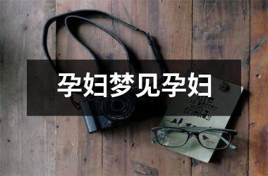 <h3>孕妇梦见孕妇