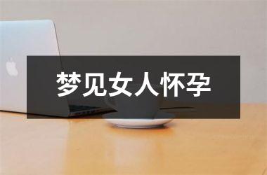 <h3>梦见女人怀孕