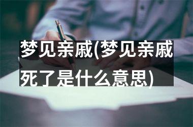 梦见亲戚(梦见亲戚死了是什么意思)