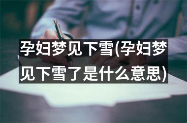 孕妇梦见下雪(孕妇梦见下雪了是什么意思)