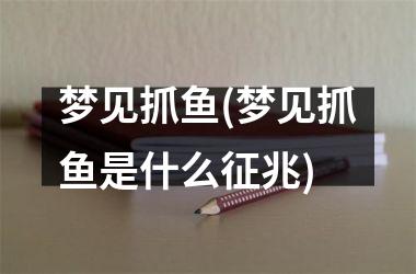 梦见抓鱼(梦见抓鱼是什么征兆)