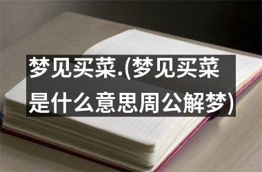 <h3>梦见买菜.(梦见买菜是什么意思周公解梦)