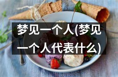<h3>梦见一个人(梦见一个人代表什么)