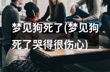 <h3>梦见狗死了(梦见狗死了哭得很伤心)