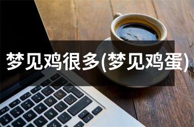 <h3>梦见鸡很多(梦见鸡蛋)