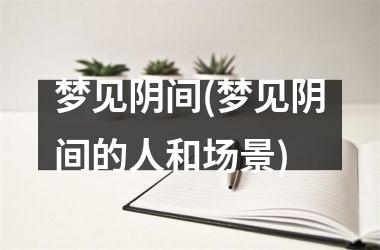 <h3>梦见阴间(梦见阴间的人和场景)