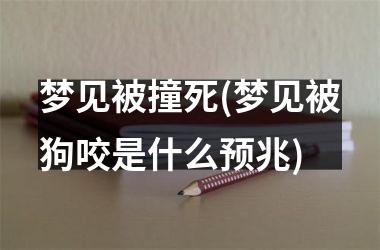 <h3>梦见被撞死(梦见被狗咬是什么预兆)