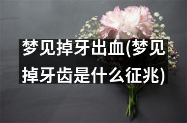 <h3>梦见掉牙出血(梦见掉牙齿是什么征兆)