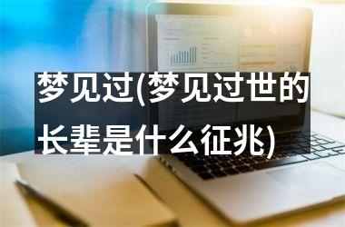 <h3>梦见过(梦见过世的长辈是什么征兆)
