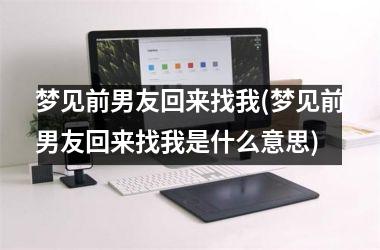 <h3>梦见前男友回来找我(梦见前男友回来找我是什么意思)
