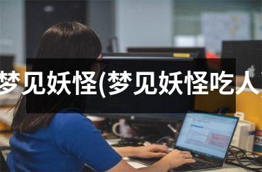 <h3>梦见妖怪(梦见妖怪吃人)