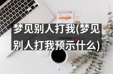 梦见别人打我(梦见别人打我预示什么)