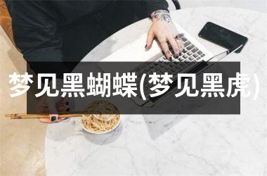 <h3>梦见黑蝴蝶(梦见黑虎)