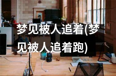 <h3>梦见被人追着(梦见被人追着跑)
