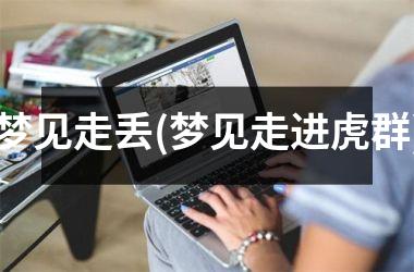 <h3>梦见走丢(梦见走进虎群)