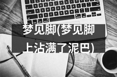 <h3>梦见脚(梦见脚上沾满了泥巴)