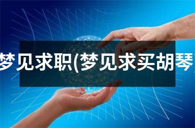<h3>梦见求职(梦见求买胡琴)