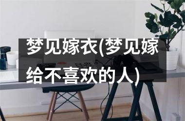 <h3>梦见嫁衣(梦见嫁给不喜欢的人)