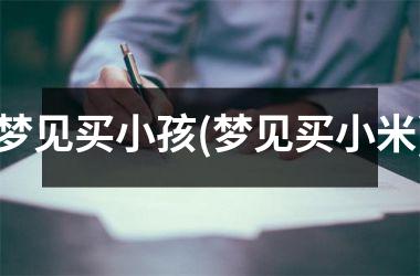 <h3>梦见买小孩(梦见买小米)