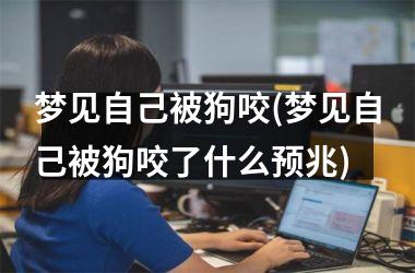 <h3>梦见自己被狗咬(梦见自己被狗咬了什么预兆)
