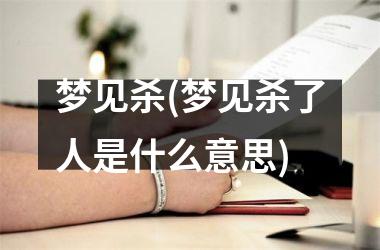 <h3>梦见杀(梦见杀了人是什么意思)