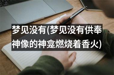 <h3>梦见没有(梦见没有供奉神像的神龛燃烧着香火)