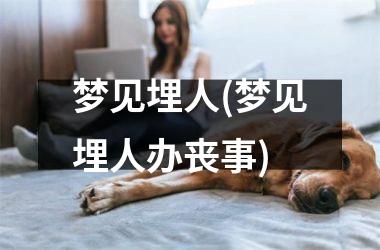 <h3>梦见埋人(梦见埋人办丧事)