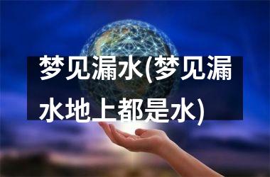 梦见漏水(梦见漏水地上都是水)